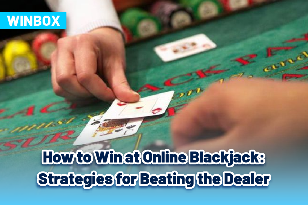 How to Win at Online Blackjack: Strategies for Beating the Dealer