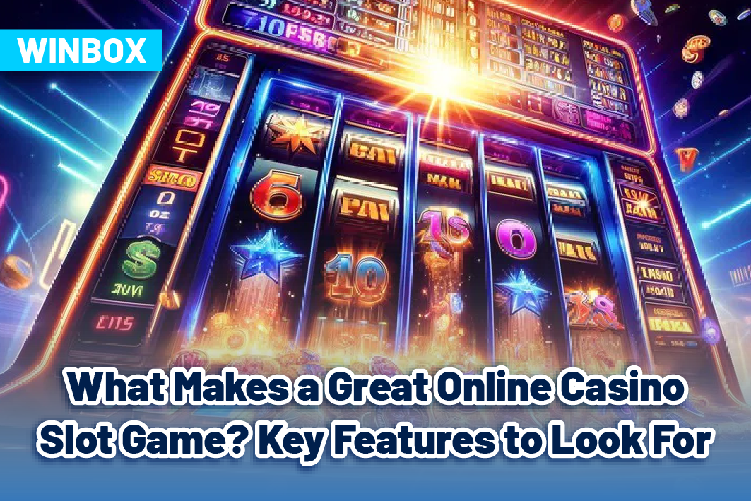 What Makes a Great Online Casino Slot Game? Key Features to Look For